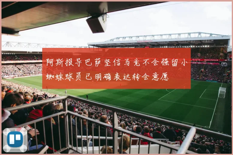 阿斯报导巴萨坚信马竞不会强留小蜘蛛球员已明确表达转会意愿