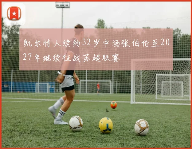 凯尔特人续约32岁中场张伯伦至2027年继续征战苏超联赛