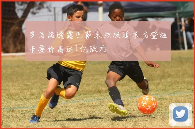 罗马诺透露巴萨未积极追求戈登纽卡要价高达1亿欧元