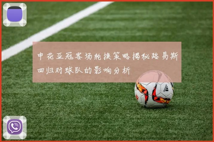申花亚冠客场轮换策略揭秘路易斯回归对球队的影响分析