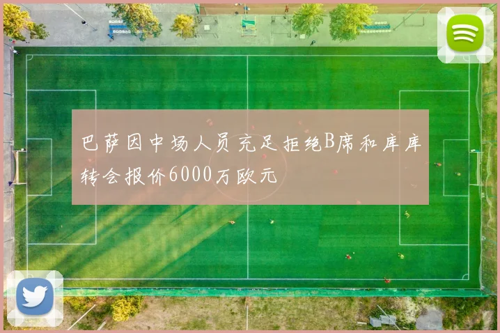 巴萨因中场人员充足拒绝B席和库库转会报价6000万欧元