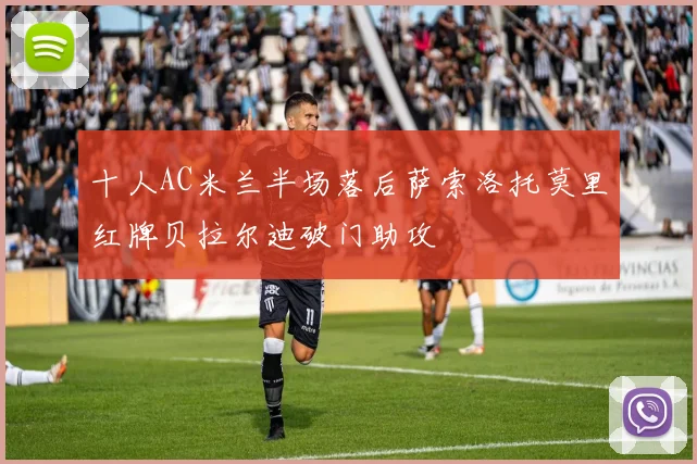 十人AC米兰半场落后萨索洛托莫里红牌贝拉尔迪破门助攻