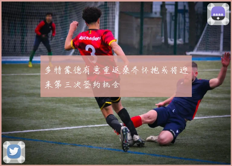 多特蒙德有意重返桑乔怀抱或将迎来第三次签约机会
