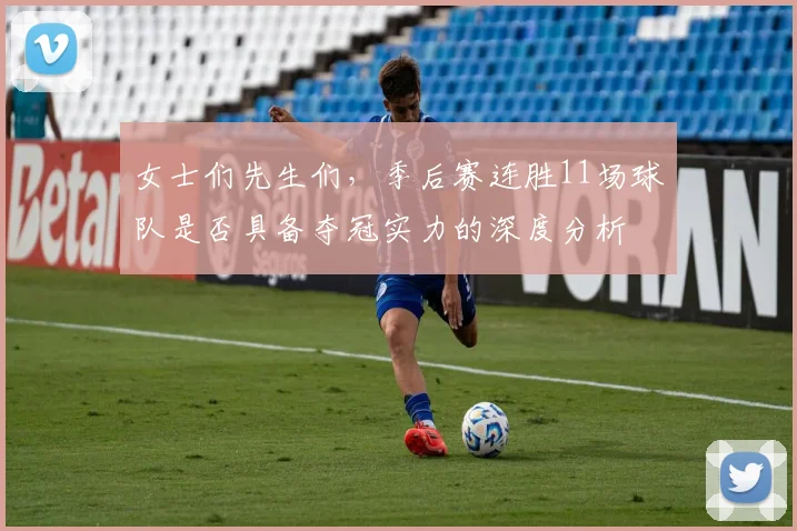 女士们先生们，季后赛连胜11场球队是否具备夺冠实力的深度分析