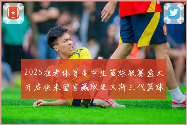 2026准者体育高中生篮球联赛盛大开启快来留言赢取里夫斯三代篮球鞋