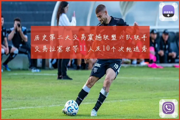 历史第二大交易震撼联盟六队联手交易拉塞尔等11人及10个次轮选秀权