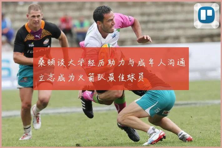 桑顿谈大学经历助力与成年人沟通立志成为火箭队最佳球员